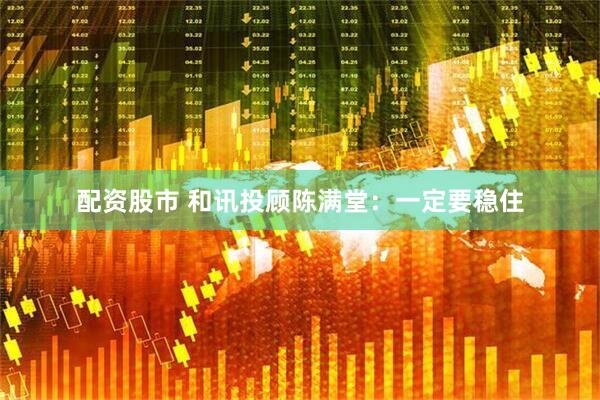 配资股市 和讯投顾陈满堂：一定要稳住