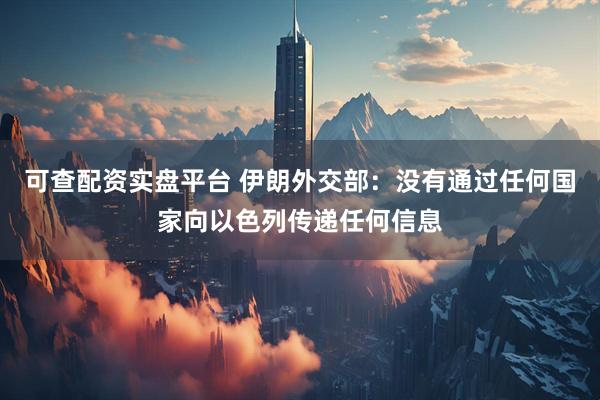 可查配资实盘平台 伊朗外交部：没有通过任何国家向以色列传递任何信息