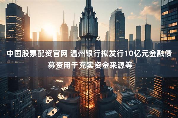 中国股票配资官网 温州银行拟发行10亿元金融债 募资用于充实资金来源等