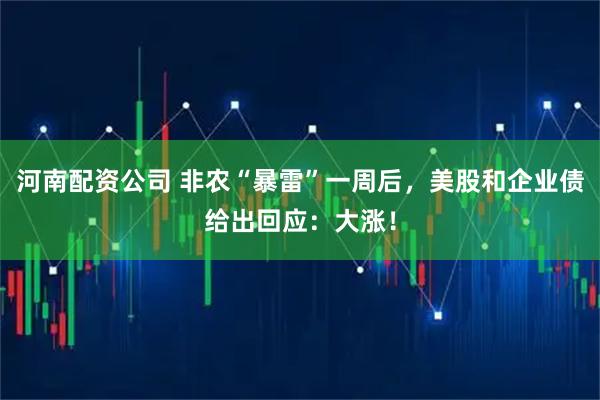 河南配资公司 非农“暴雷”一周后，美股和企业债给出回应：大涨！