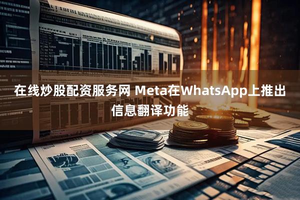 在线炒股配资服务网 Meta在WhatsApp上推出信息翻译功能